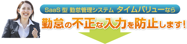 タイムバリューなら勤怠の不正な入力を防止します!