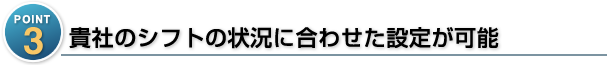 貴社のシフトの状況に合わせた設定が可能