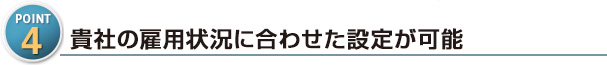 貴社の雇用状況に合わせた設定が可能