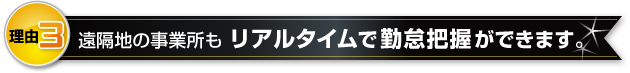 遠隔地の事業所もリアルタイムで勤怠把握ができます。