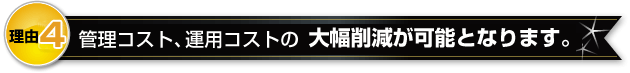 管理コスト、運用コストの大幅削減が可能となります。